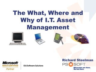 The What, Where and
  Why of I.T. Asset
    Management




             Richard Steelman

                      Efficiences are there.
                              We find them.
 