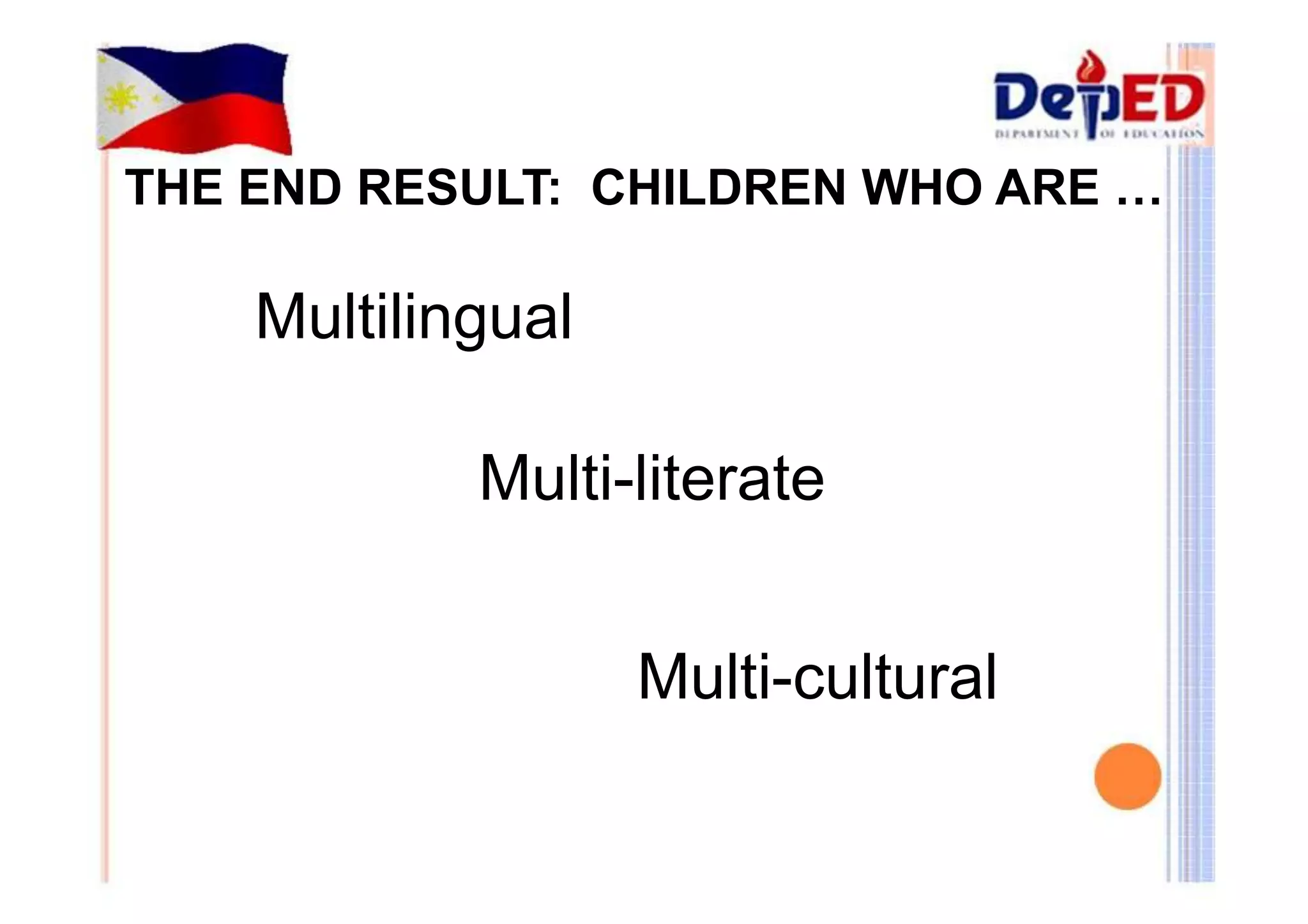 THE END RESULT: CHILDREN WHO ARE … 
Multilingual 
Multi-literate 
Multi-cultural 
 