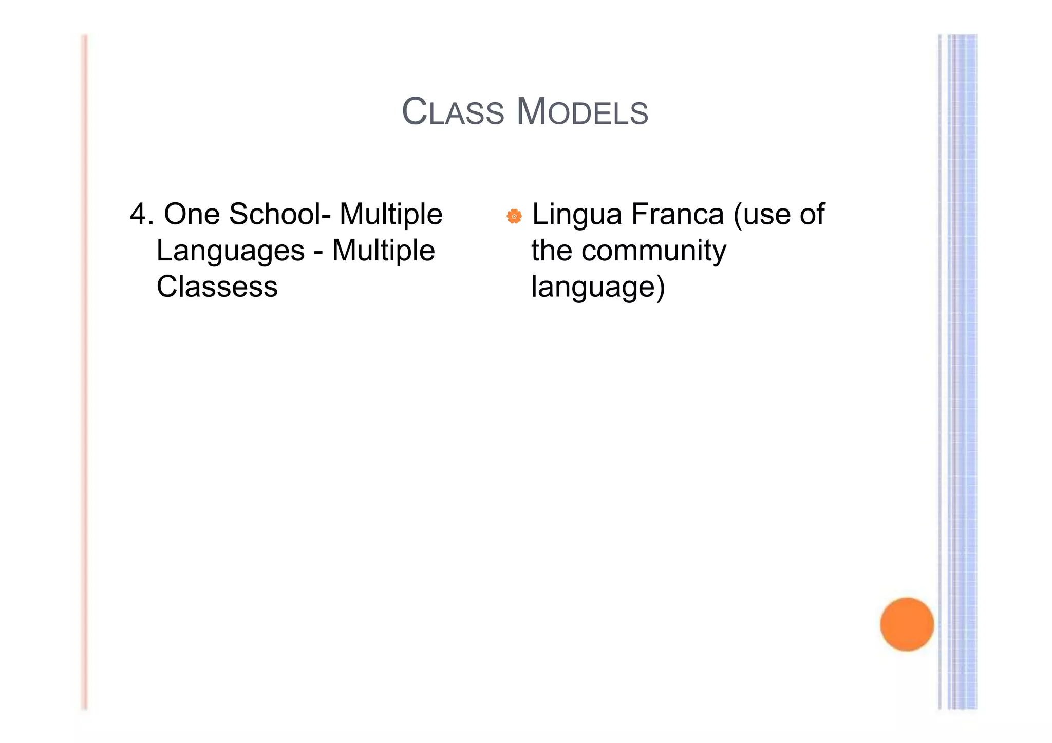 CLASS MODELS 
4. One School- Multiple | Lingua Franca (use of 
Languages - Multiple the community 
Classess language) 
 