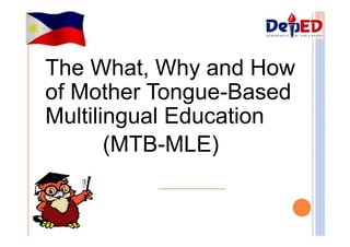 The What, Why and How 
of Mother Tongue-Based 
Multilingual Education 
(MTB-MLE) 
 