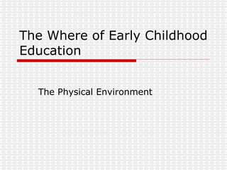 The Where of Early Childhood Education The Physical Environment 