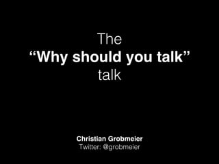 The !
“Why should you talk”
talk!
Christian Grobmeier
Twitter: @grobmeier!
 