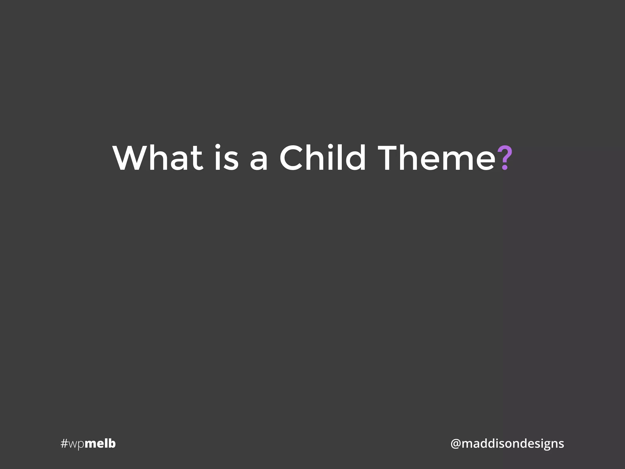 #wpmelb @maddisondesigns
What is a Child Theme?
 
