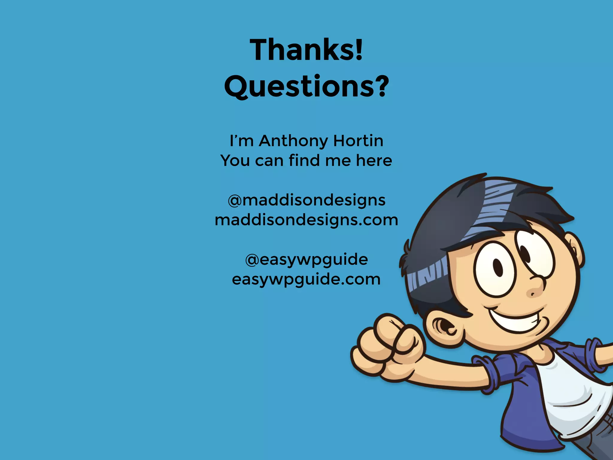 I’m Anthony Hortin
You can find me here
@maddisondesigns
maddisondesigns.com
@easywpguide
easywpguide.com
Thanks!
Questions?
 