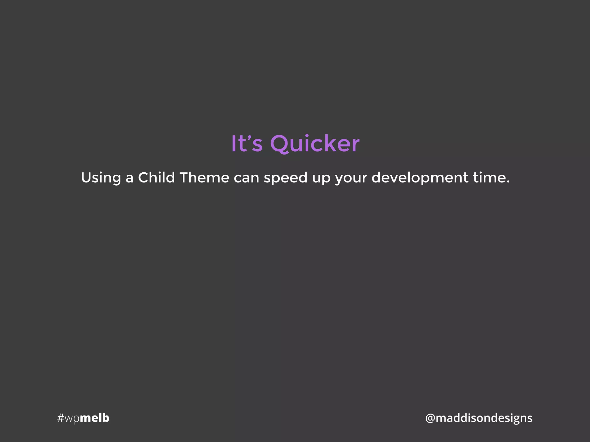 #wpmelb @maddisondesigns
It’s Quicker
Using a Child Theme can speed up your development time.
 