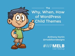 Anthony Hortin
@maddisondesigns
The 
Why, When, How 
of WordPress 
Child Themes
#WPMELBUser Meetup
 