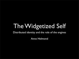 The Widgetized Self
Distributed identity and the role of the engines

                Anne Helmond
 