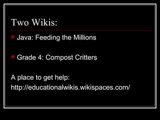 Two Wikis: Java: Feeding the Millions Grade 4: Compost Critters A place to get help: http://educationalwikis.wikispaces.com/ 