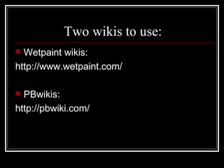 Two wikis to use: Wetpaint wikis: http://www.wetpaint.com/ PBwikis: http://pbwiki.com/ 