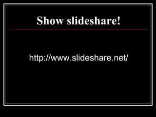 Show slideshare! http://www.slideshare.net/ 