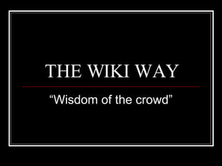 THE WIKI WAY “ Wisdom of the crowd” 