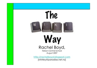 The

        Way
    Rachel Boyd,
      Nelson Central School
           August 2007

http://rachelboyd.blogspot.com
    [rshirley@paradise.net.nz]