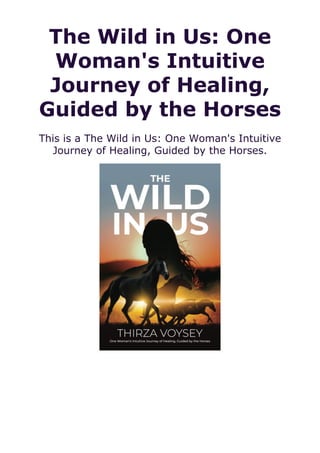 The Wild in Us: One
Woman's Intuitive
Journey of Healing,
Guided by the Horses
This is a The Wild in Us: One Woman's Intuitive
Journey of Healing, Guided by the Horses.
 
