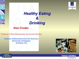 Healthy Eating & Drinking Alan Crozier Institute of Biomedical and Life Sciences University of Glasgow Scotland, UK Professor of Plant Biochemistry and Human Nutrition 