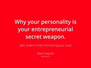 Social: @MrAsquith
Why your personality is
your entrepreneurial
secret weapon.
(aka. make money from baring your soul)
Mark Asquith
@MrAsquith
 