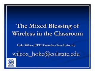 The Mixed Blessing of
Wireless in the Classroom
 Hoke Wilcox, ETTC Columbus State University


wilcox_hoke@colstate.edu