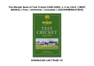 The Wisden Book of Test Cricket 2000-2009: v. 4 by {Full | [BEST
BOOKS] | Free | Unlimited | Complete | [RECOMMENDATION]
DONWLOAD LAST PAGE !!!!
Download The Wisden Book of Test Cricket 2000-2009: v. 4 PDF Online 'The Wisden Book of Test Cricket' is well established as an invaluable and unique source of reference essential to any cricket library. This new volume includes full scorecards and match reports from 2000 to the present day and a comprehensive records section.
 