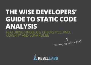 1All rights reserved. 2014 © ZeroTurnaround OÜ
FEATURING FINDBUGS, CHECKSTYLE, PMD,
COVERITY AND SONARQUBE
THE WISE DEVELOPERS’
GUIDE TO STATIC CODE
ANALYSIS
How many bugs will you find?
 