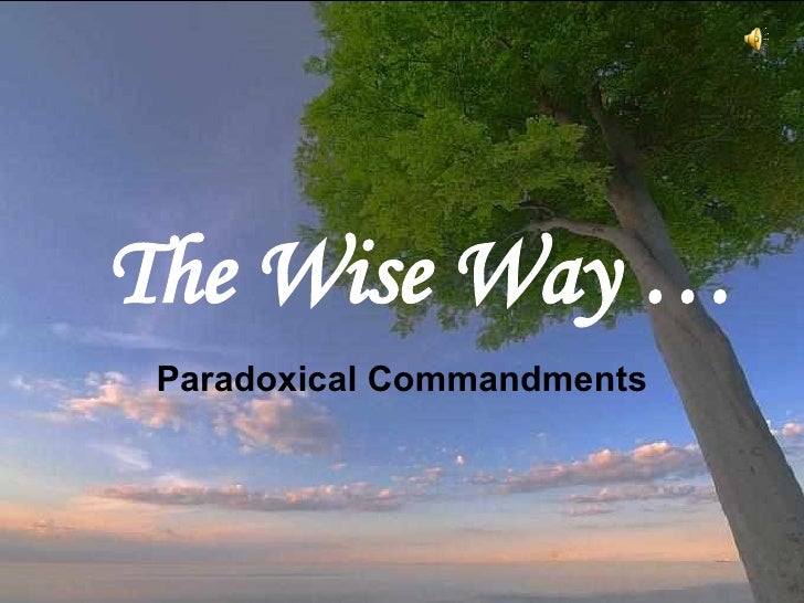 The  W ise  W ay … Paradoxical Commandments This is often attributed to Mother Teresa of Calcutta,  as a copy was on her w...