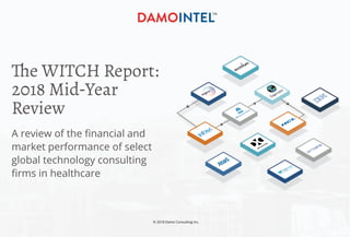 © 2018 Damo Consulting Inc.
The WITCH Report:
2018 Mid-Year
Review
A review of the financial and
market performance of select
global technology consulting
firms in healthcare
 