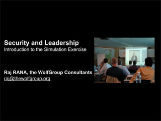 Security and Leadership
Introduction to the Simulation Exercise



Raj RANA, the WolfGroup Consultants
raj@thewolfgroup.org
 