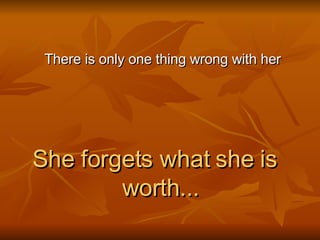 There is only one thing wrong with her She forgets what she is worth... 
