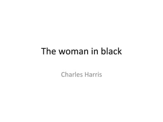 The woman in black
Charles Harris
 