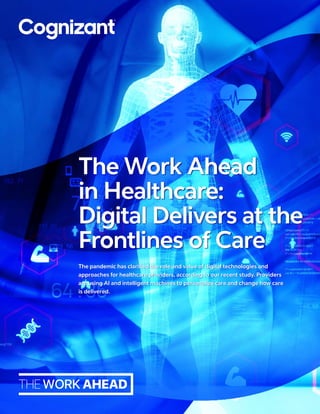 The pandemic has clarified the role and value of digital technologies and
approaches for healthcare providers, according to our recent study. Providers
are using AI and intelligent machines to personalize care and change how care
is delivered.
The Work Ahead
in Healthcare:
Digital Delivers at the
Frontlines of Care
 
