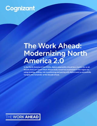In the North America of the 2020s, digital adaptability should be a mantra for us all.
Results from our recent Work Ahead study reveal how businesses in the region are
using strategy, skilling, role transitioning and pairing with digital tools to successfully
navigate the remainder of the decade ahead.
The Work Ahead:
Modernizing North
America 2.0
 