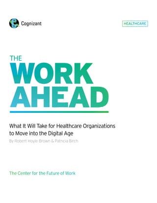 HEALTHCARE
What It Will Take for Healthcare Organizations
to Move into the Digital Age
By Robert Hoyle Brown & Patricia Birch
The Center for the Future of Work
 