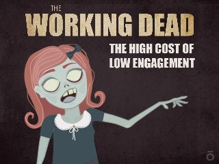 The Working Dead:
The High Cost Of Low Engagement
 