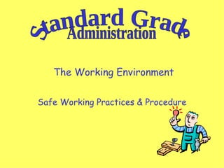 The Working Environment Safe Working Practices & Procedure Standard Grade Administration 
