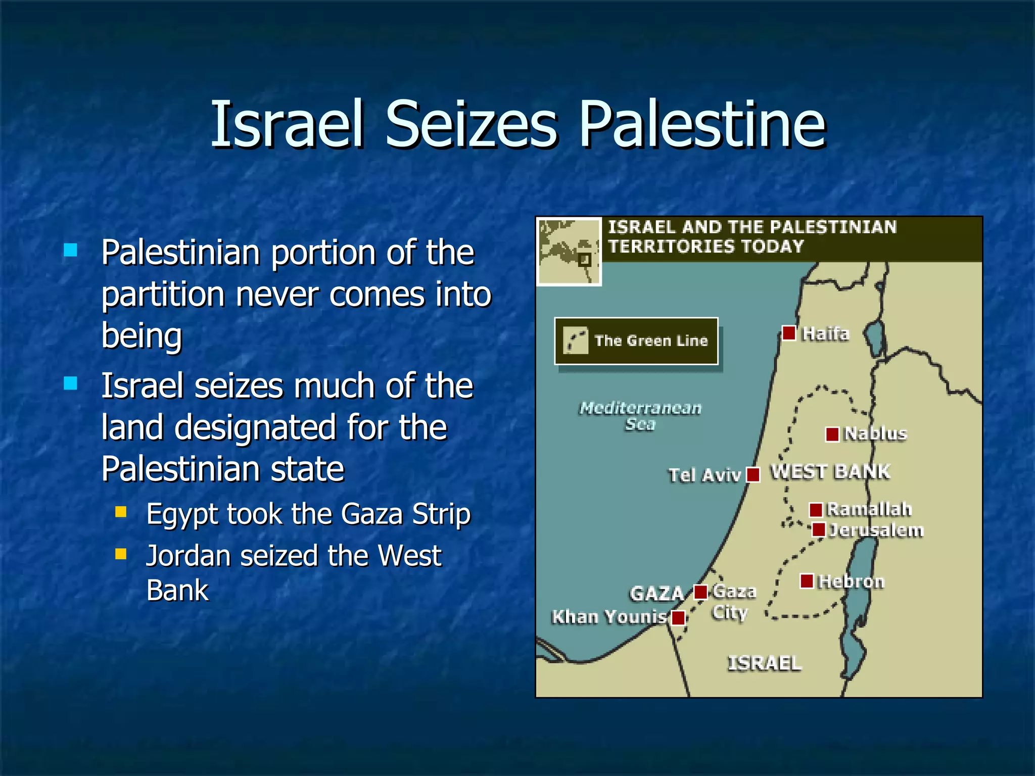 Israel Seizes Palestine Palestinian portion of the partition never comes into being  Israel seizes much of the land designated for the Palestinian state Egypt took the Gaza Strip Jordan seized the West Bank  