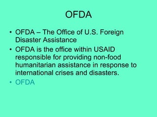 OFDA OFDA – The Office of U.S. Foreign Disaster Assistance OFDA is the office within USAID responsible for providing non-food humanitarian assistance in response to international crises and disasters. OFDA 