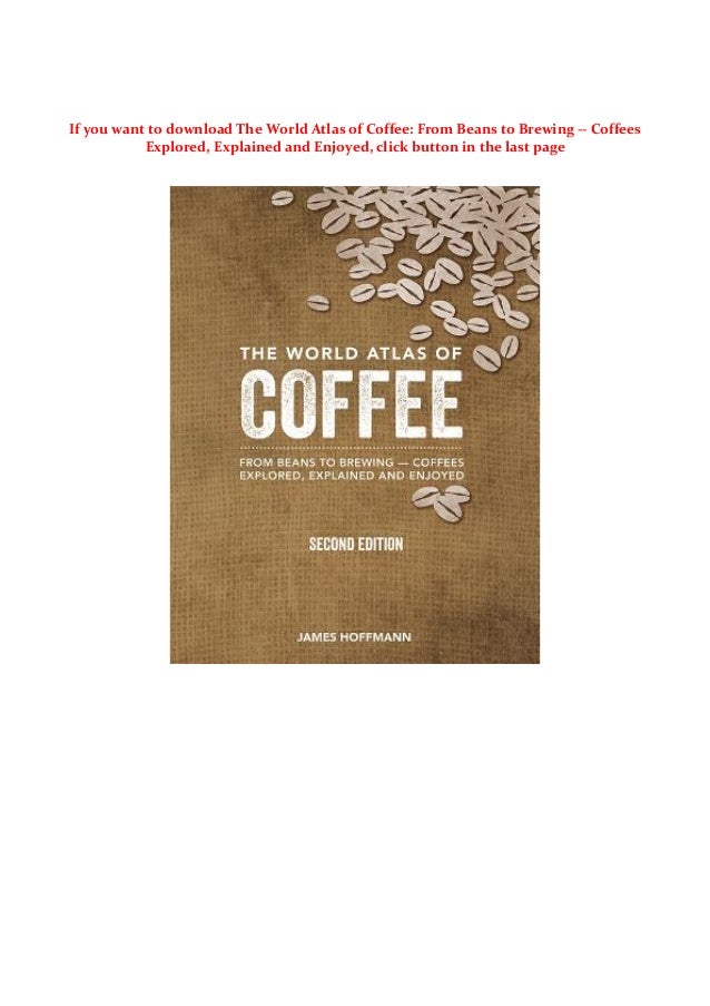 The World Atlas of Coffee From Beans to Brewing Coffees Explored