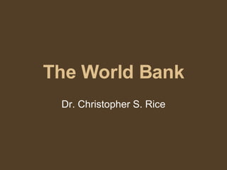 The World Bank Dr. Christopher S. Rice 