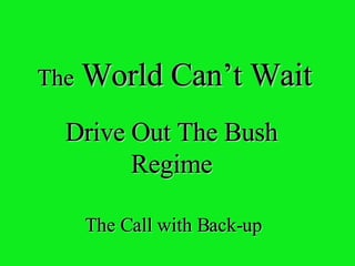 The  World Can’t Wait Drive Out The Bush Regime The Call with Back-up 