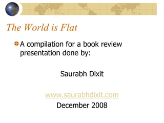 The World is Flat
A compilation for a book review
presentation done by:
Saurabh Dixit
www.saurabhdixit.com
December 2008
 