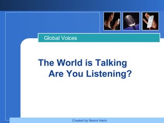 The World is Talking  Are You Listening? Global Voices Created by Naomi Harm   