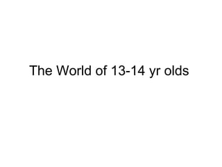 The World of 13-14 yr olds  