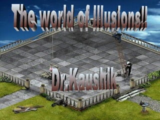 The world of illusions!! Dr.Kaushik 
