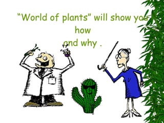 “ World of plants” will show you how and why . 