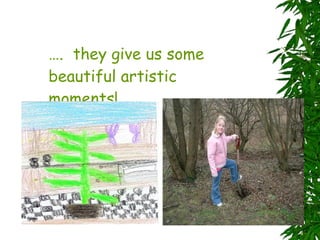 … .  they give us some beautiful artistic moments! 