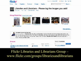 FLickr Libraries and Librarians  Flickr Libraries and Librarians Group –  www.flickr.com/groups/librariesandlibrarians 