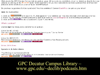 Georgia Perimeter College  GPC Decatur Campus Library – www.gpc.edu/~declib/podcasts.htm 