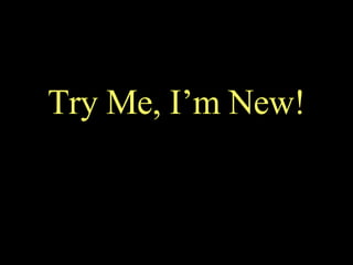 Try Me, I’m New! 