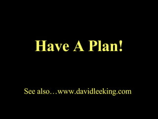 See also…www.davidleeking.com Have A Plan! 