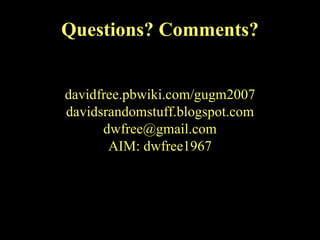 Questions? Comments? davidfree.pbwiki.com/gugm2007 davidsrandomstuff.blogspot.com [email_address] AIM: dwfree1967 