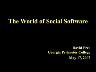 The World of Social Software David Free Georgia Perimeter College May 17, 2007 