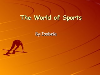 The World of Sports By:Isabela 